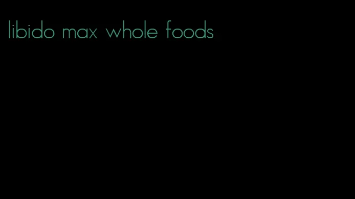 libido max whole foods