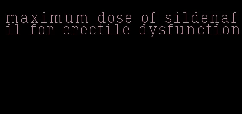 maximum dose of sildenafil for erectile dysfunction
