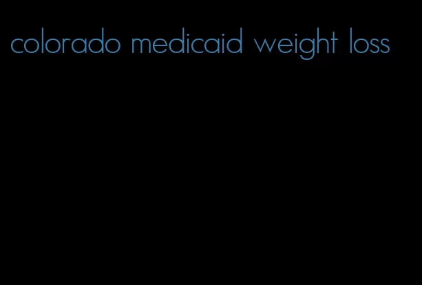 colorado medicaid weight loss