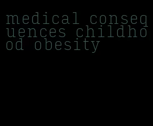 medical consequences childhood obesity