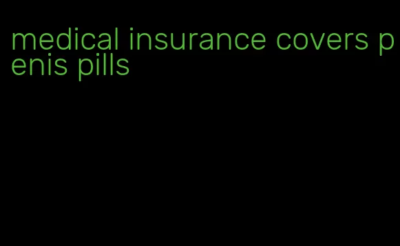 medical insurance covers penis pills
