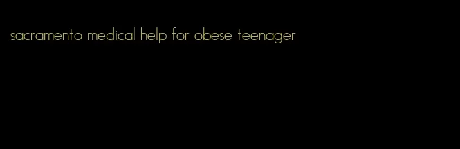sacramento medical help for obese teenager