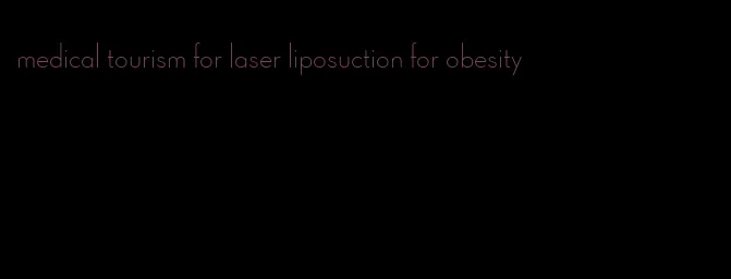 medical tourism for laser liposuction for obesity