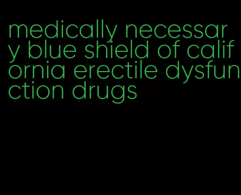 medically necessary blue shield of california erectile dysfunction drugs