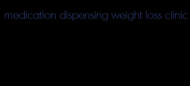 medication dispensing weight loss clinic