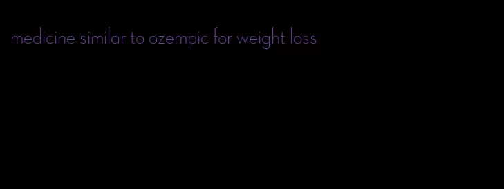 medicine similar to ozempic for weight loss