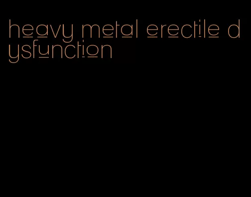 heavy metal erectile dysfunction