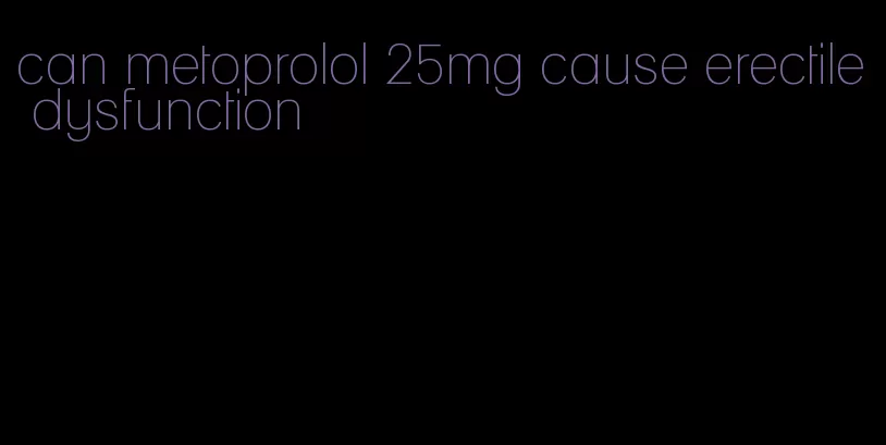 can metoprolol 25mg cause erectile dysfunction