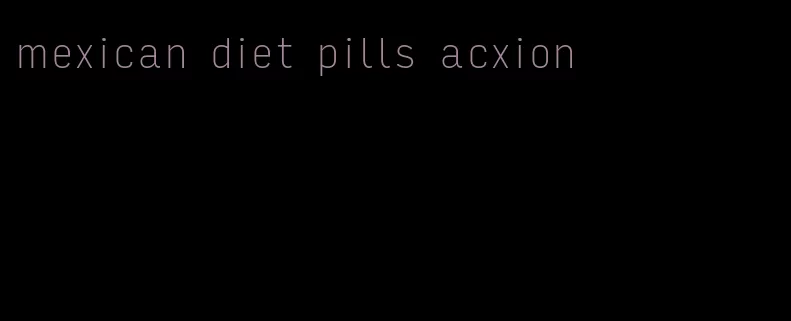 mexican diet pills acxion