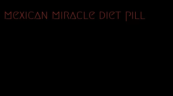 mexican miracle diet pill