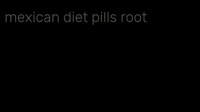 mexican diet pills root