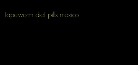 tapeworm diet pills mexico