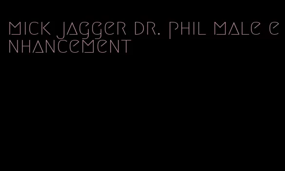 mick jagger dr. phil male enhancement