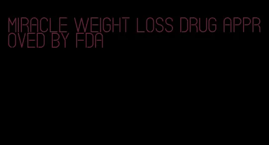 miracle weight loss drug approved by fda