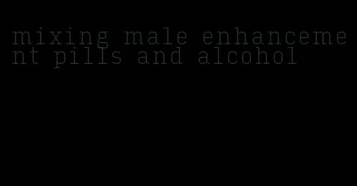 mixing male enhancement pills and alcohol