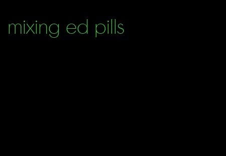 mixing ed pills