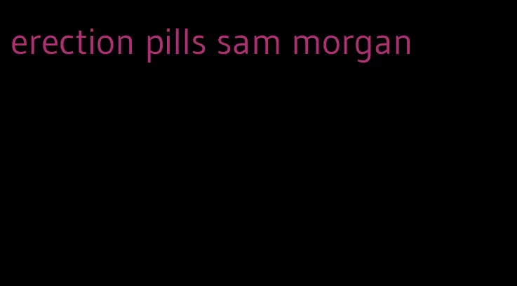 erection pills sam morgan