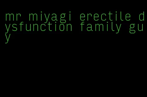 mr miyagi erectile dysfunction family guy