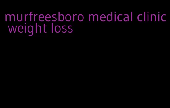murfreesboro medical clinic weight loss