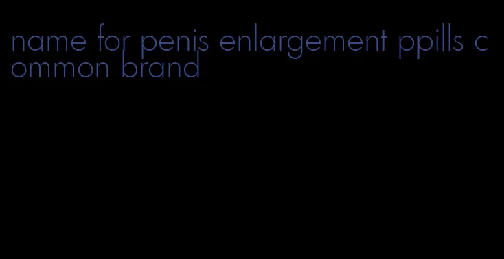 name for penis enlargement ppills common brand