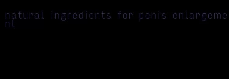 natural ingredients for penis enlargement