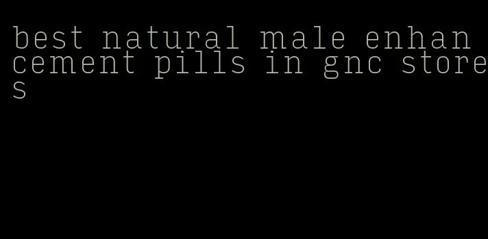 best natural male enhancement pills in gnc stores