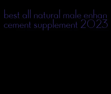 best all natural male enhancement supplement 2023