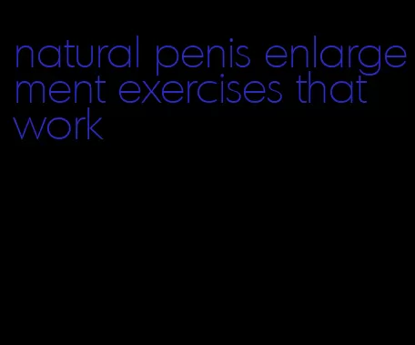 natural penis enlargement exercises that work