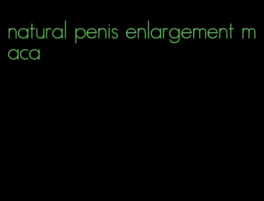 natural penis enlargement maca