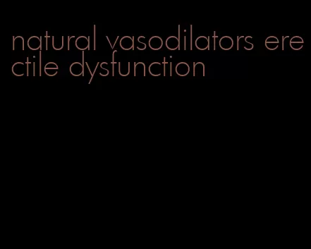 natural vasodilators erectile dysfunction