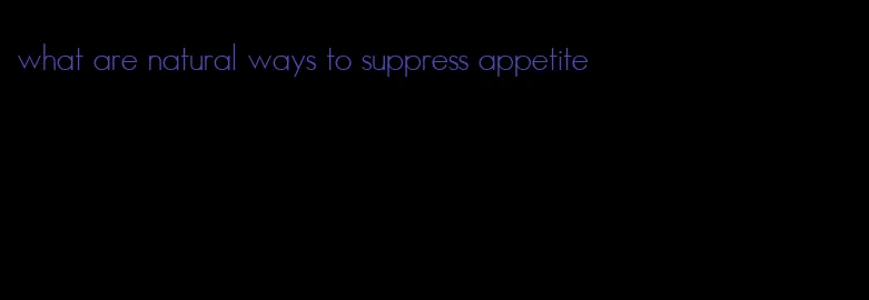 what are natural ways to suppress appetite