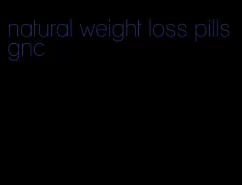 natural weight loss pills gnc