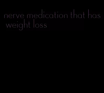 nerve medication that has weight loss
