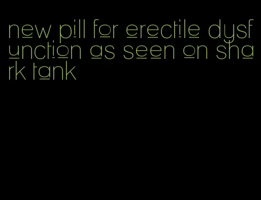 new pill for erectile dysfunction as seen on shark tank
