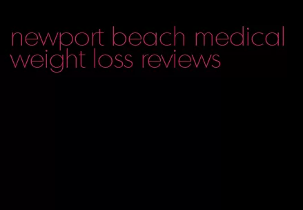 newport beach medical weight loss reviews