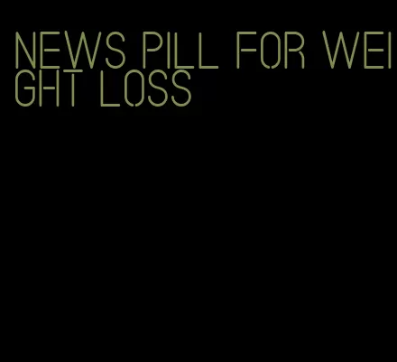 news pill for weight loss