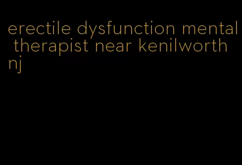 erectile dysfunction mental therapist near kenilworth nj