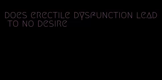 does erectile dysfunction lead to no desire