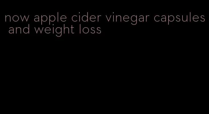 now apple cider vinegar capsules and weight loss