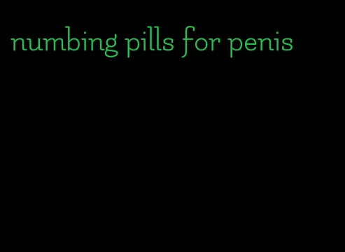 numbing pills for penis