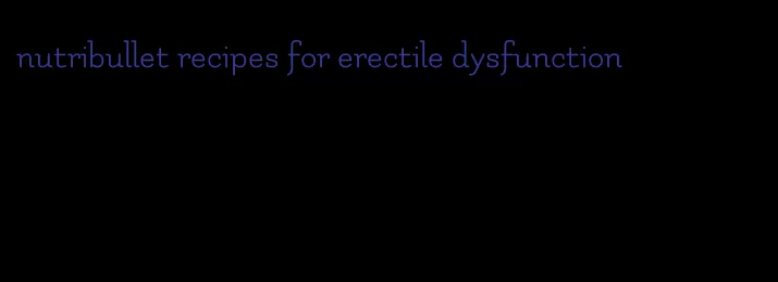 nutribullet recipes for erectile dysfunction