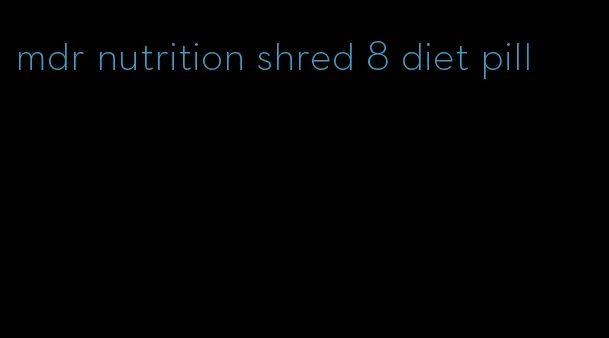 mdr nutrition shred 8 diet pill