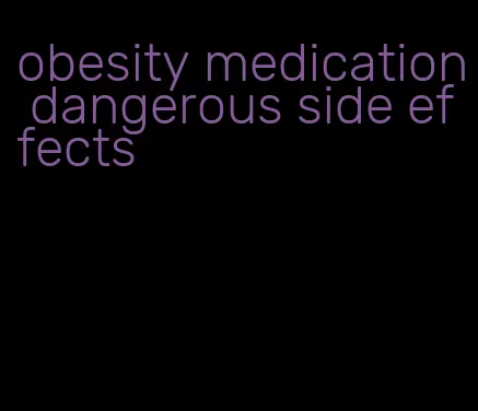 obesity medication dangerous side effects