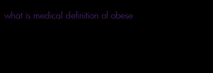 what is medical definition of obese