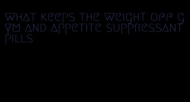 what keeps the weight off gym and appetite suppressant pills