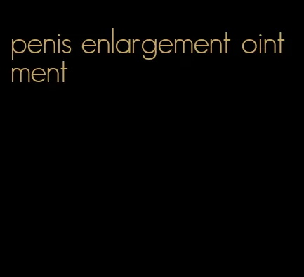 penis enlargement ointment