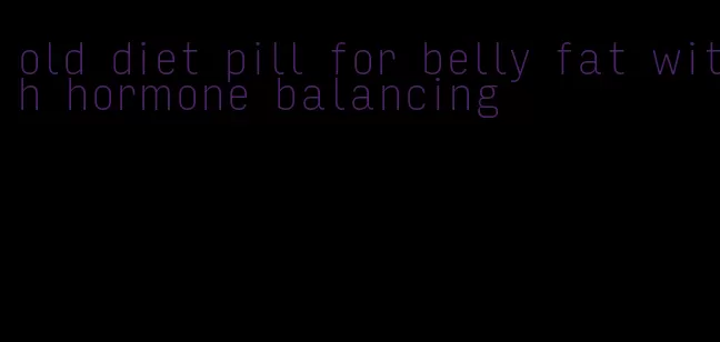 old diet pill for belly fat with hormone balancing