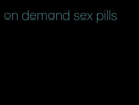 on demand sex pills