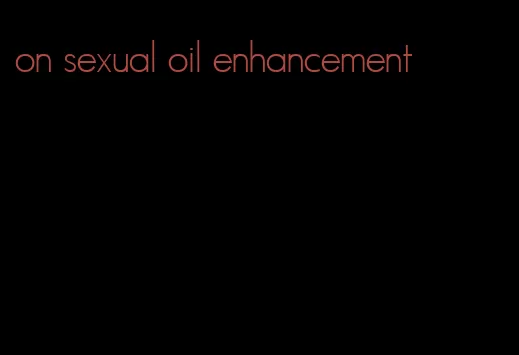 on sexual oil enhancement