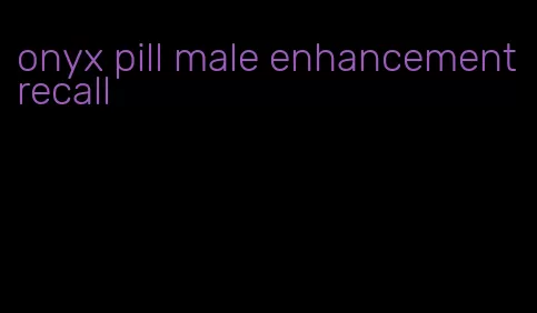 onyx pill male enhancement recall